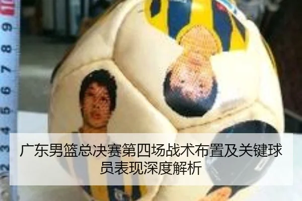 广东男篮总决赛第四场战术布置及关键球员表现深度解析